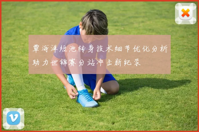 覃海洋短池转身技术细节优化分析助力世锦赛分站冲击新纪录