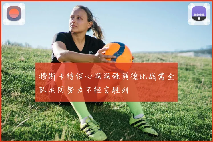 穆斯卡特信心满满强调德比战需全队共同努力不轻言胜利
