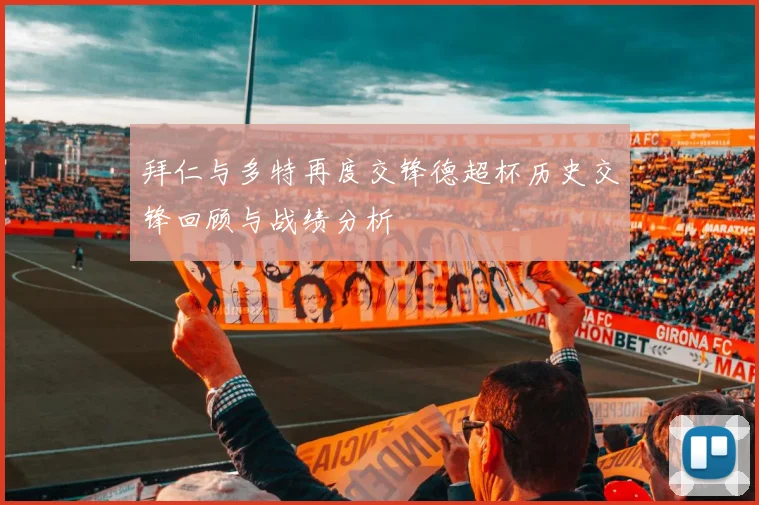 拜仁与多特再度交锋德超杯历史交锋回顾与战绩分析