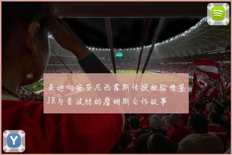 麦迪向安芬尼西蒙斯传授经验借鉴JR与香波特的詹姆斯合作故事