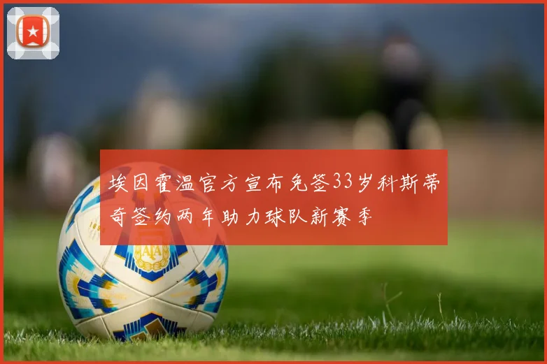 埃因霍温官方宣布免签33岁科斯蒂奇签约两年助力球队新赛季
