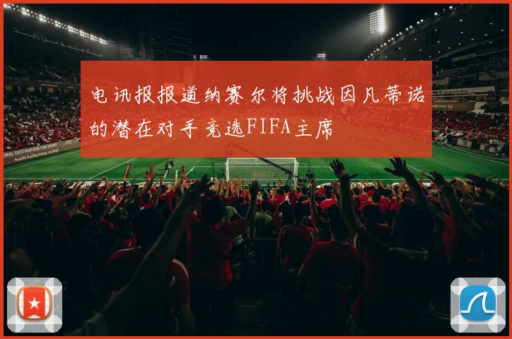 电讯报报道纳赛尔将挑战因凡蒂诺的潜在对手竞选FIFA主席